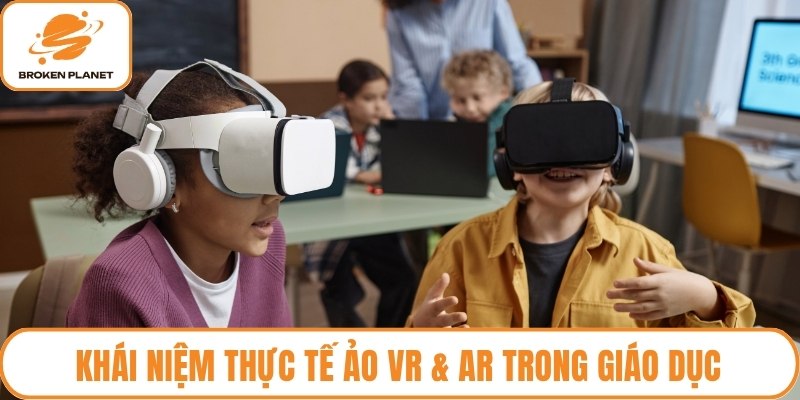 Khái niệm thực tế ảo VR & AR trong giáo dục