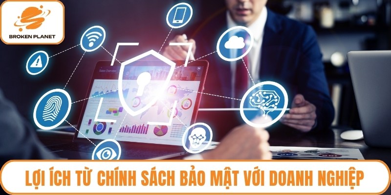 Lợi ích từ chính sách bảo mật với doanh nghiệp