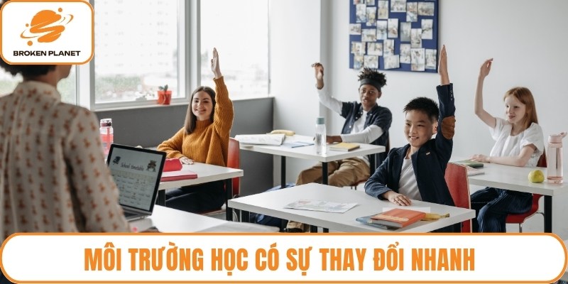 Môi trường học có sự thay đổi nhanh