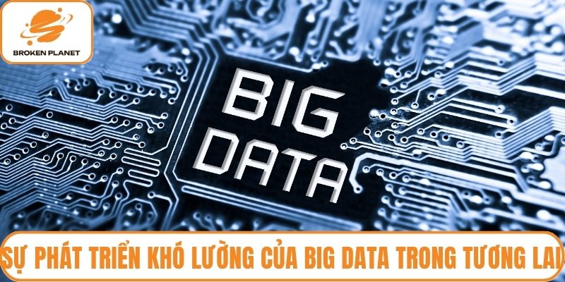 Sự phát triển khó lường của Big Data trong tương lai