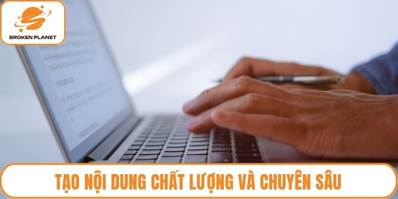 Tạo nội dung chất lượng và chuyên sâu