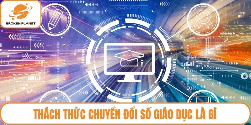 Thách thức chuyển đổi số giáo dục là gì