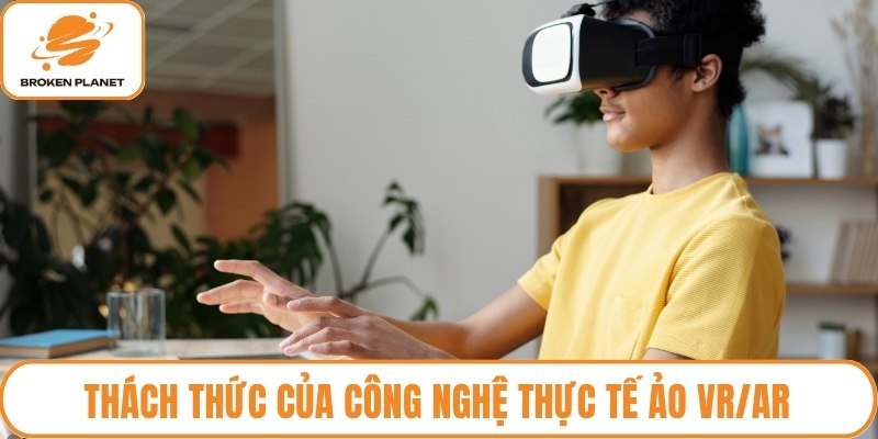 Thách thức của công nghệ thực tế ảo VR/AR