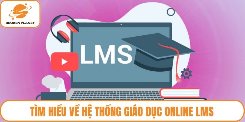 Tìm hiểu về hệ thống giáo dục online LMS